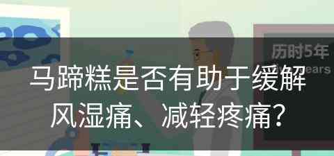 马蹄糕是否有助于缓解风湿痛、减轻疼痛？